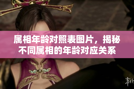 属相年龄对照表图片，揭秘不同属相的年龄对应关系