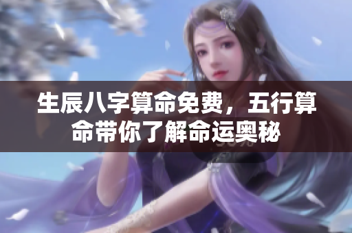 生辰八字算命免费，五行算命带你了解命运奥秘