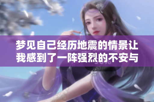 梦见自己经历地震的情景让我感到了一阵强烈的不安与恐惧