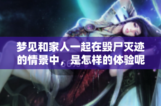 梦见和家人一起在毁尸灭迹的情景中，是怎样的体验呢
