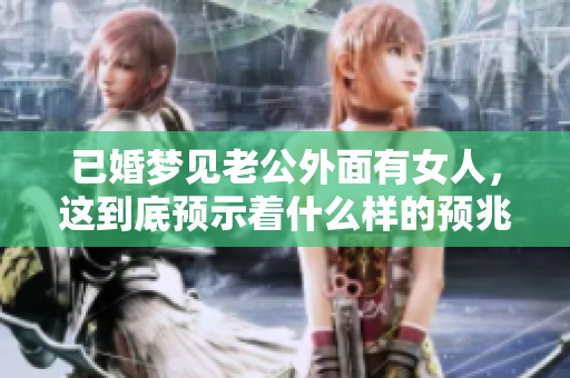 已婚梦见老公外面有女人，这到底预示着什么样的预兆呢