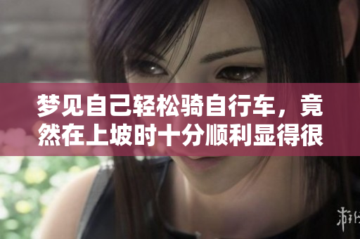 梦见自己轻松骑自行车，竟然在上坡时十分顺利显得很轻松