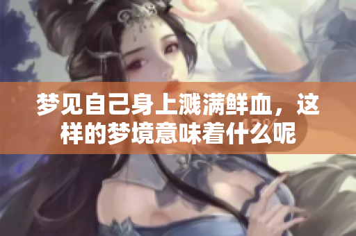 梦见自己身上溅满鲜血，这样的梦境意味着什么呢