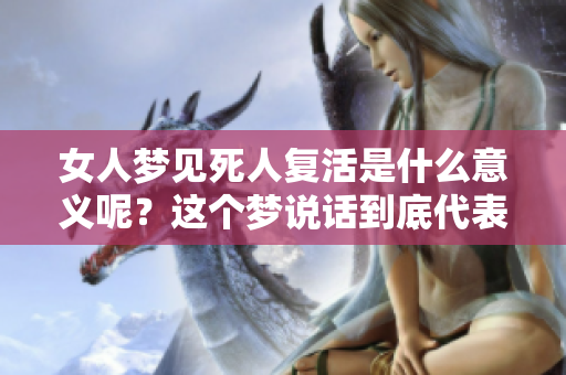 女人梦见死人复活是什么意义呢？这个梦说话到底代表了什么呢？