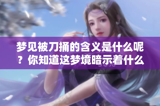 梦见被刀捅的含义是什么呢？你知道这梦境暗示着什么吗？