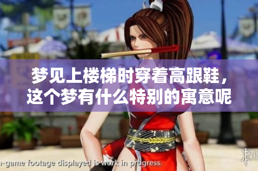 梦见上楼梯时穿着高跟鞋，这个梦有什么特别的寓意呢