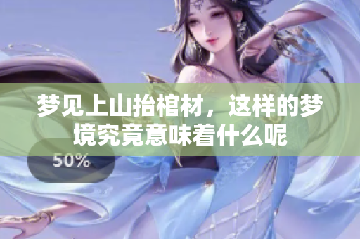 梦见上山抬棺材，这样的梦境究竟意味着什么呢