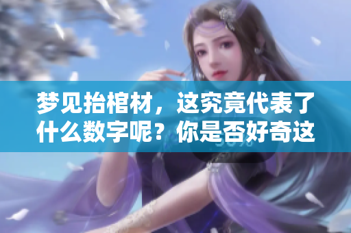 梦见抬棺材，这究竟代表了什么数字呢？你是否好奇这个梦境的含义？