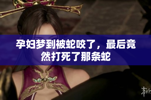 孕妇梦到被蛇咬了，最后竟然打死了那条蛇
