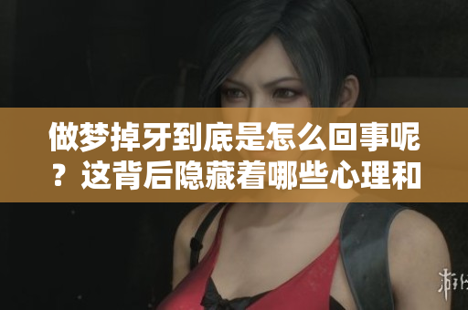 做梦掉牙到底是怎么回事呢？这背后隐藏着哪些心理和生理的因素呢？