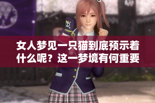 女人梦见一只猫到底预示着什么呢？这一梦境有何重要的象征意义呢？