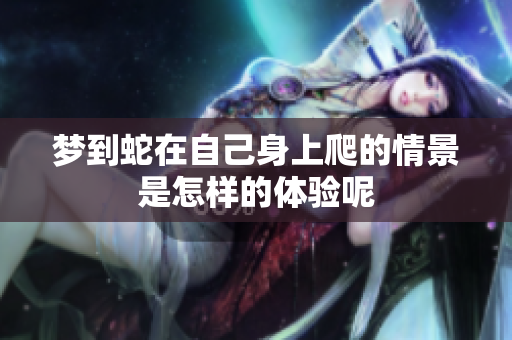 梦到蛇在自己身上爬的情景是怎样的体验呢