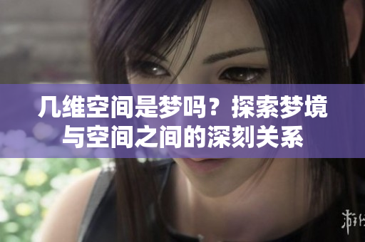 几维空间是梦吗？探索梦境与空间之间的深刻关系