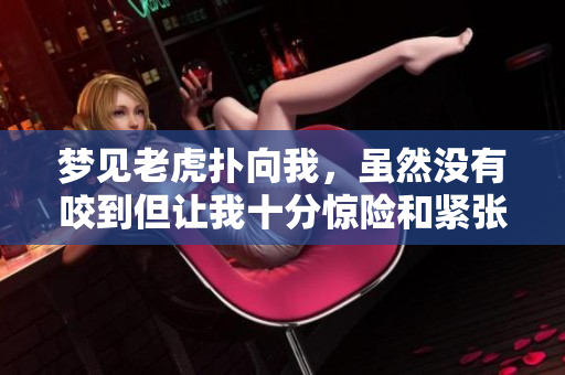 梦见老虎扑向我，虽然没有咬到但让我十分惊险和紧张