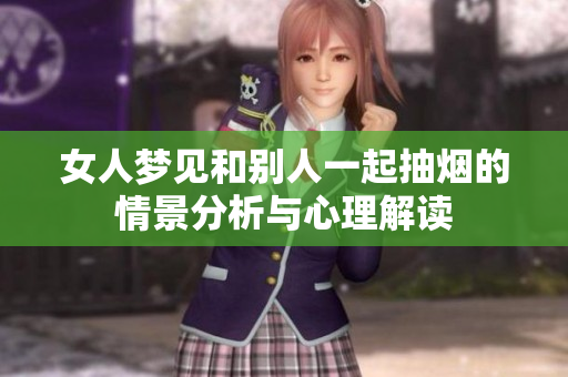女人梦见和别人一起抽烟的情景分析与心理解读