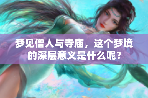 梦见僧人与寺庙，这个梦境的深层意义是什么呢？