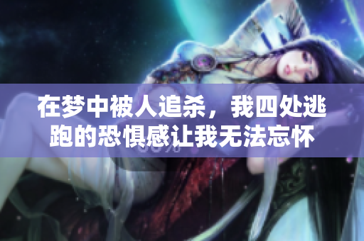 在梦中被人追杀，我四处逃跑的恐惧感让我无法忘怀