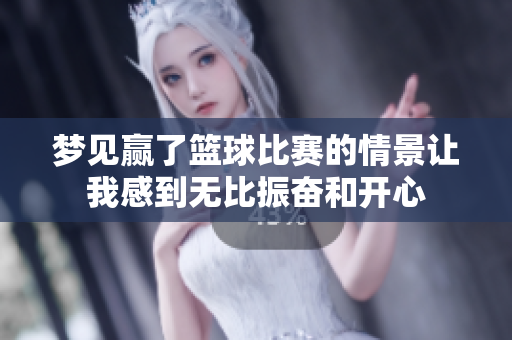 梦见赢了篮球比赛的情景让我感到无比振奋和开心