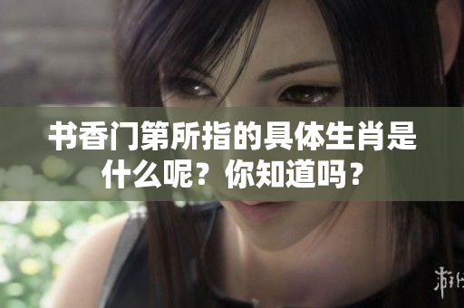 书香门第所指的具体生肖是什么呢？你知道吗？