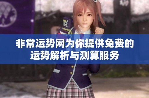 非常运势网为你提供免费的运势解析与测算服务