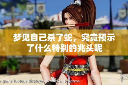 梦见自己杀了蛇，究竟预示了什么特别的兆头呢