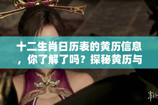 十二生肖日历表的黄历信息，你了解了吗？探秘黄历与生肖之间的关系！