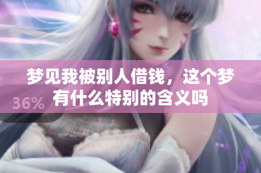 梦见我被别人借钱，这个梦有什么特别的含义吗