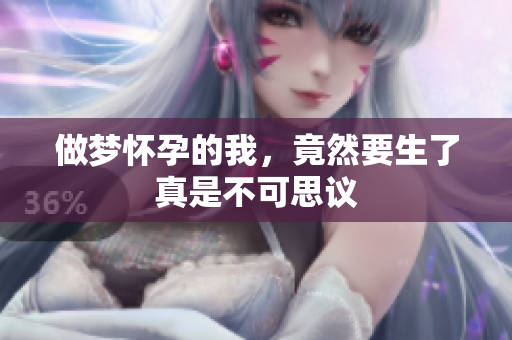 做梦怀孕的我，竟然要生了真是不可思议