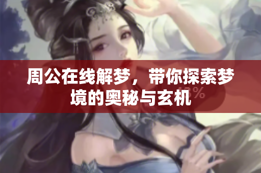 周公在线解梦，带你探索梦境的奥秘与玄机