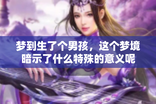梦到生了个男孩，这个梦境暗示了什么特殊的意义呢