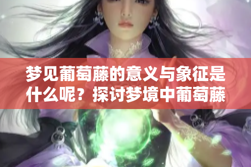梦见葡萄藤的意义与象征是什么呢？探讨梦境中葡萄藤的深层含义。