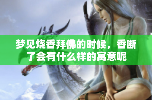 梦见烧香拜佛的时候，香断了会有什么样的寓意呢