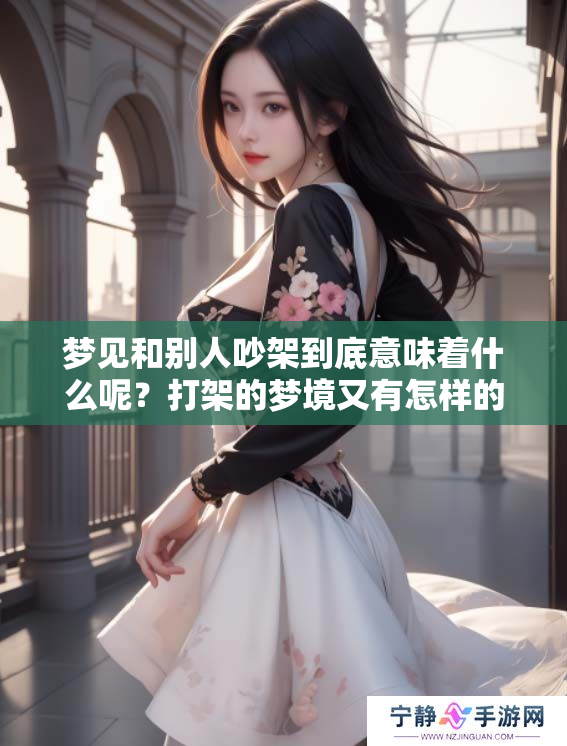 梦见和别人吵架到底意味着什么呢？打架的梦境又有怎样的解读呢？