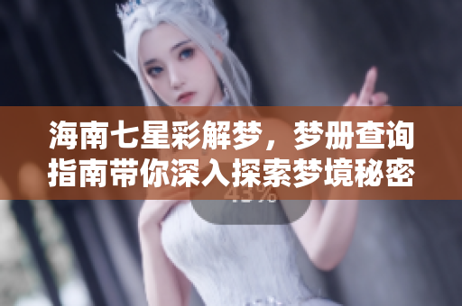 海南七星彩解梦，梦册查询指南带你深入探索梦境秘密