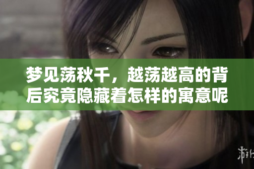 梦见荡秋千，越荡越高的背后究竟隐藏着怎样的寓意呢