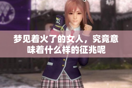 梦见着火了的女人，究竟意味着什么样的征兆呢