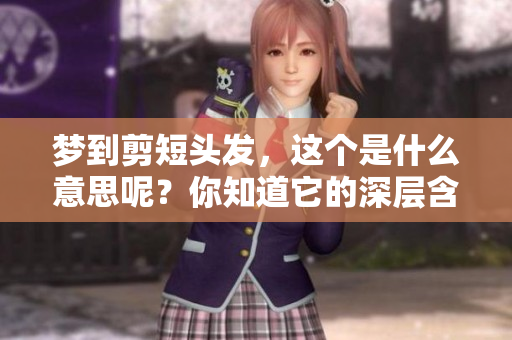 梦到剪短头发，这个是什么意思呢？你知道它的深层含义吗？
