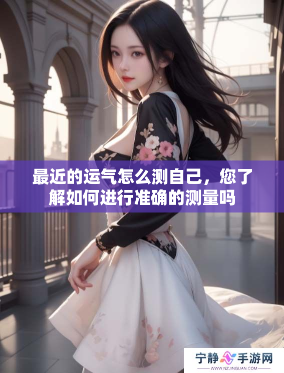 最近的运气怎么测自己，您了解如何进行准确的测量吗