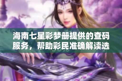 海南七星彩梦册提供的查码服务，帮助彩民准确解读选号信息