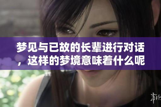 梦见与已故的长辈进行对话，这样的梦境意味着什么呢