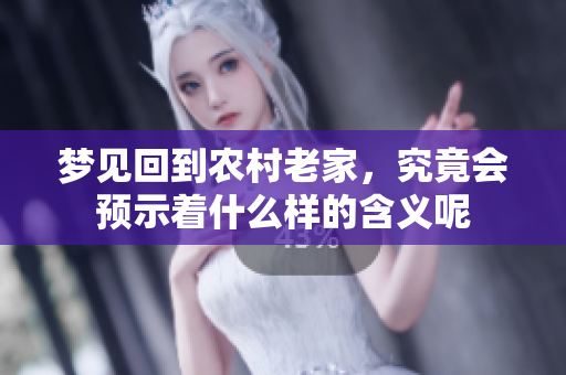 梦见回到农村老家，究竟会预示着什么样的含义呢