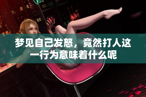 梦见自己发怒，竟然**这一行为意味着什么呢