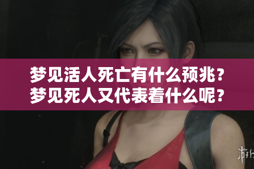 梦见活人死亡有什么预兆？梦见死人又代表着什么呢？