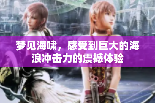 梦见海啸，感受到巨大的海浪冲击力的震撼体验