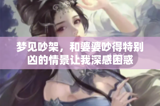 梦见吵架，和婆婆吵得特别凶的情景让我深感困惑