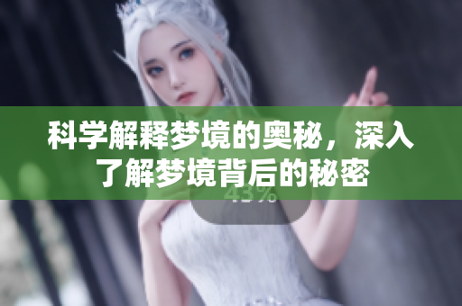 科学解释梦境的奥秘，深入了解梦境背后的秘密