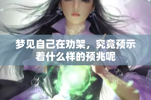 梦见自己在劝架，究竟预示着什么样的预兆呢