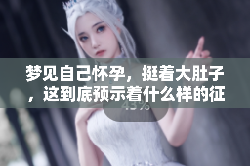 梦见自己怀孕，挺着大肚子，这到底预示着什么样的征兆呢