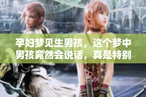 孕妇梦见生男孩，这个梦中男孩竟然会说话，真是特别奇妙！