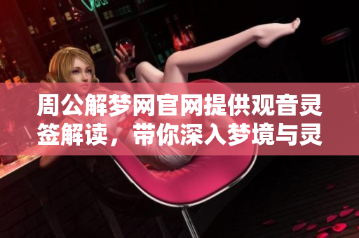 周公解梦网官网提供观音灵签解读，带你深入梦境与灵签的奥秘